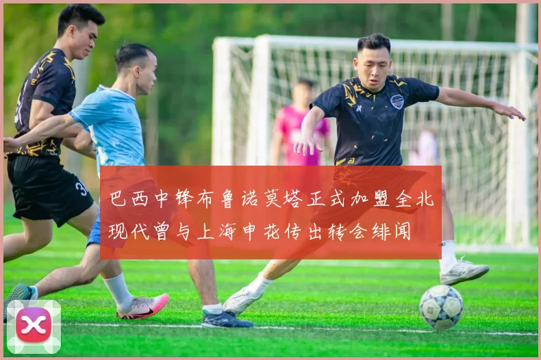 巴西中锋布鲁诺莫塔正式加盟全北现代曾与上海申花传出转会绯闻