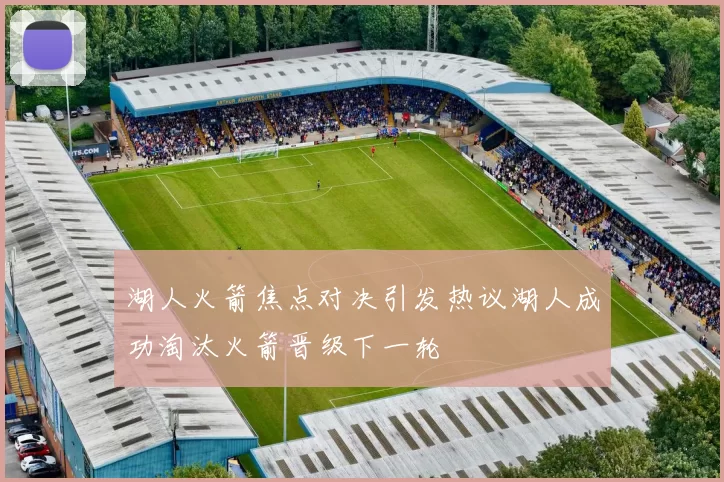 湖人火箭焦点对决引发热议湖人成功淘汰火箭晋级下一轮
