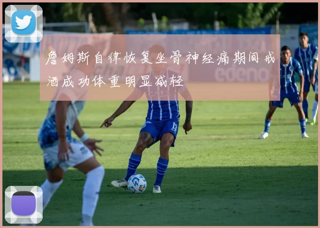 詹姆斯自律恢复坐骨神经痛期间戒酒成功体重明显减轻