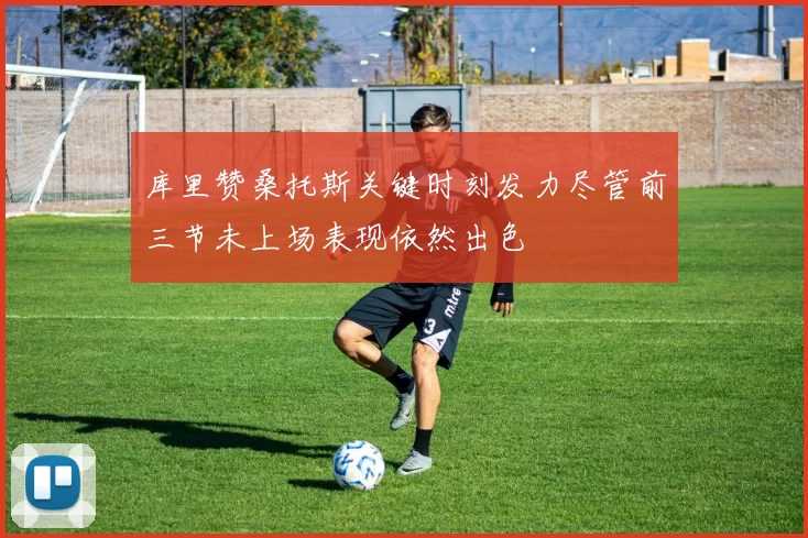 库里赞桑托斯关键时刻发力尽管前三节未上场表现依然出色