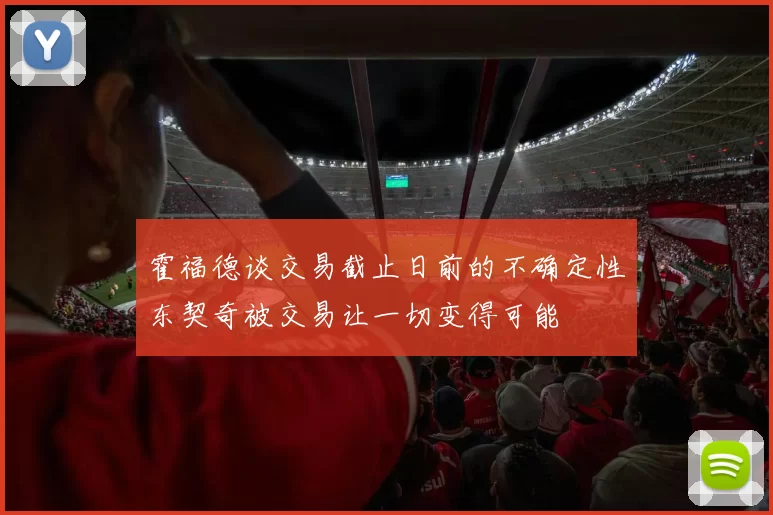 霍福德谈交易截止日前的不确定性东契奇被交易让一切变得可能
