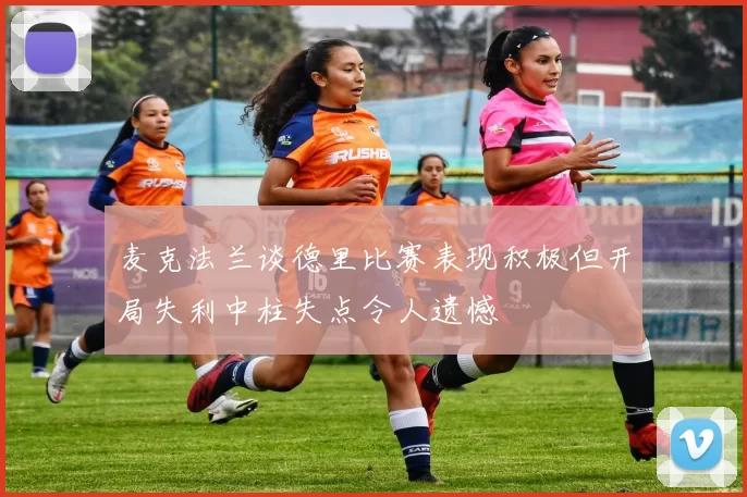 麦克法兰谈德里比赛表现积极但开局失利中柱失点令人遗憾